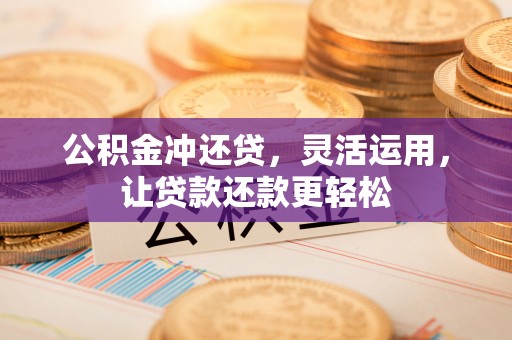 雨花公积金冲还贷，灵活运用，让贷款还款更轻松