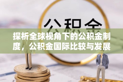 雨花探析全球视角下的公积金制度，公积金国际比较与发展趋势