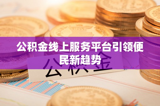 雨花公积金线上服务平台引领便民新趋势