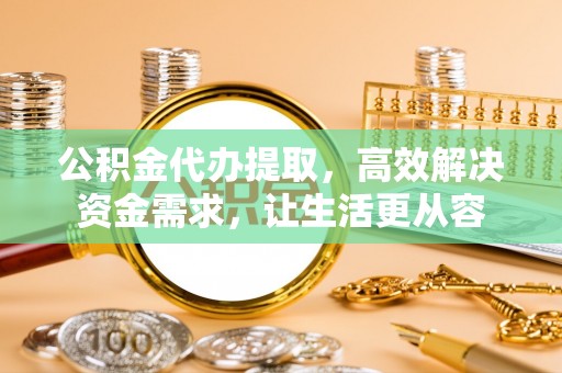 雨花公积金代办提取，高效解决资金需求，让生活更从容