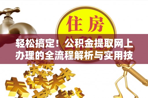雨花轻松搞定！公积金提取网上办理的全流程解析与实用技巧