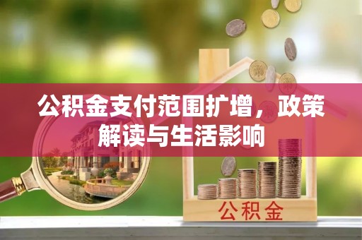 雨花公积金支付范围扩增，政策解读与生活影响