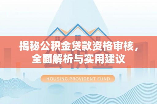 雨花揭秘公积金贷款资格审核，全面解析与实用建议