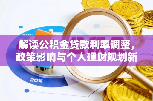 雨花解读公积金贷款利率调整，政策影响与个人理财规划新思路