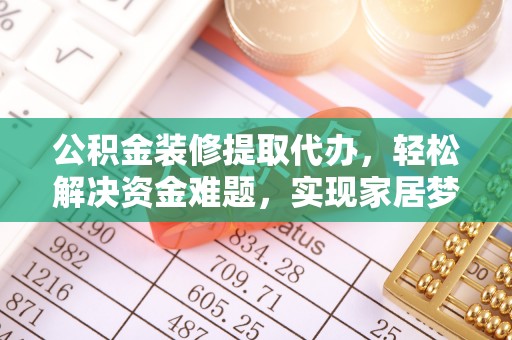 雨花公积金装修提取代办，轻松解决资金难题，实现家居梦想