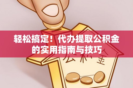雨花轻松搞定！代办提取公积金的实用指南与技巧