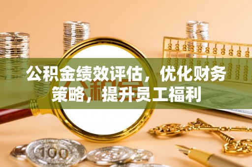 雨花公积金绩效评估，优化财务策略，提升员工福利