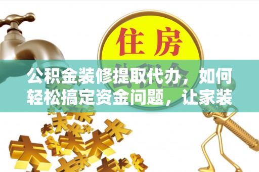 雨花公积金装修提取代办，如何轻松搞定资金问题，让家装无忧