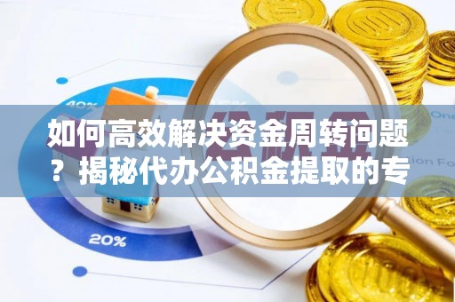 雨花如何高效解决资金周转问题？揭秘代办公积金提取的专业服务