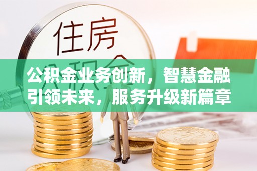 雨花公积金业务创新，智慧金融引领未来，服务升级新篇章