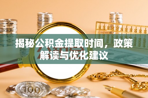 雨花揭秘公积金提取时间，政策解读与优化建议