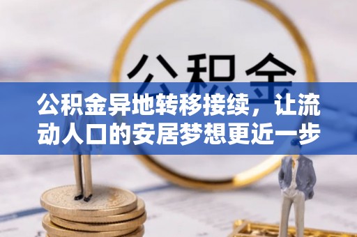 雨花公积金异地转移接续，让流动人口的安居梦想更近一步