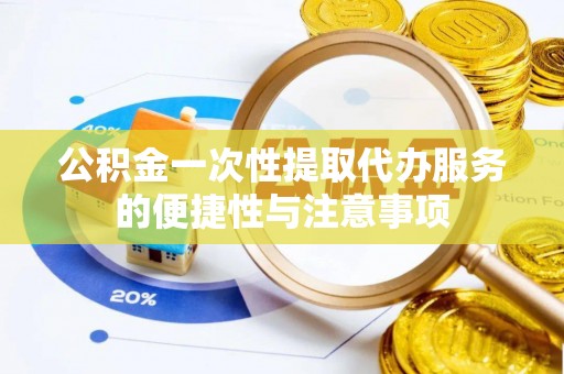 雨花公积金一次性提取代办服务的便捷性与注意事项