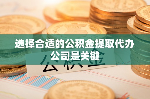 雨花选择合适的公积金提取代办公司是关键