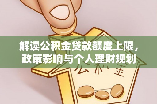 雨花解读公积金贷款额度上限，政策影响与个人理财规划