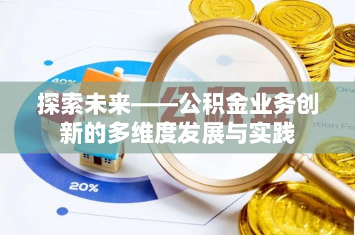 雨花探索未来——公积金业务创新的多维度发展与实践