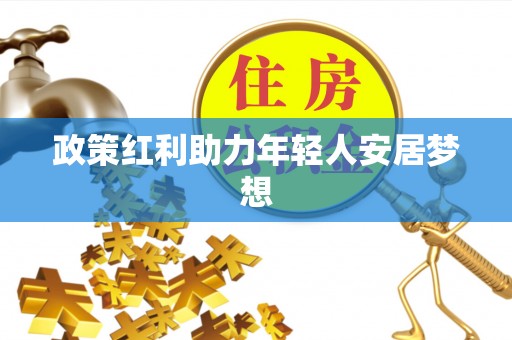 雨花政策红利助力年轻人安居梦想