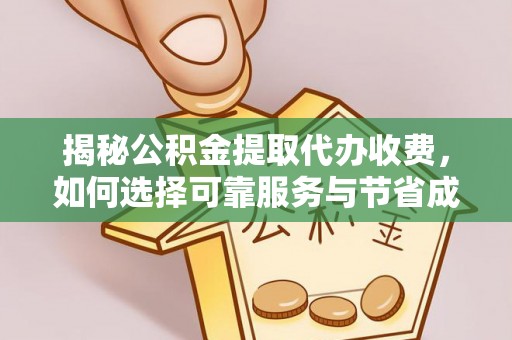 雨花揭秘公积金提取代办收费，如何选择可靠服务与节省成本