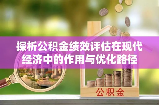 雨花探析公积金绩效评估在现代经济中的作用与优化路径