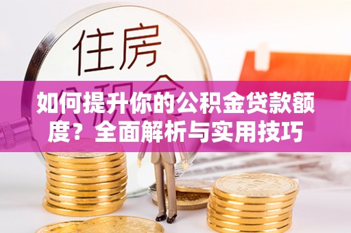 雨花如何提升你的公积金贷款额度？全面解析与实用技巧