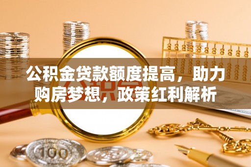 雨花公积金贷款额度提高，助力购房梦想，政策红利解析