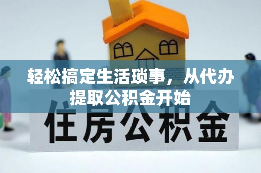 雨花轻松搞定生活琐事，从代办提取公积金开始
