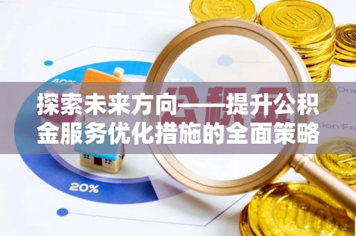 雨花探索未来方向——提升公积金服务优化措施的全面策略