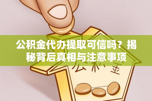 雨花公积金代办提取可信吗？揭秘背后真相与注意事项
