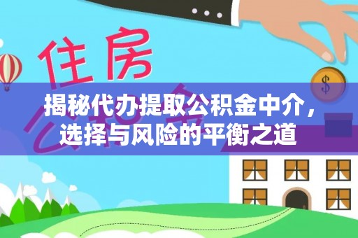 雨花揭秘代办提取公积金中介，选择与风险的平衡之道