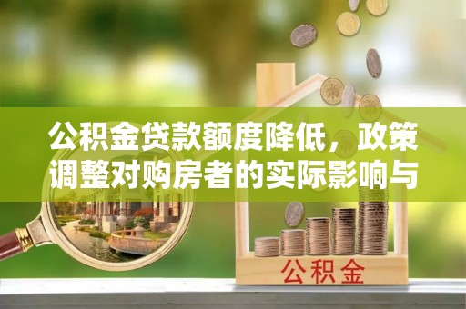 雨花公积金贷款额度降低，政策调整对购房者的实际影响与应对策略