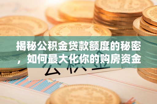 雨花揭秘公积金贷款额度的秘密，如何最大化你的购房资金