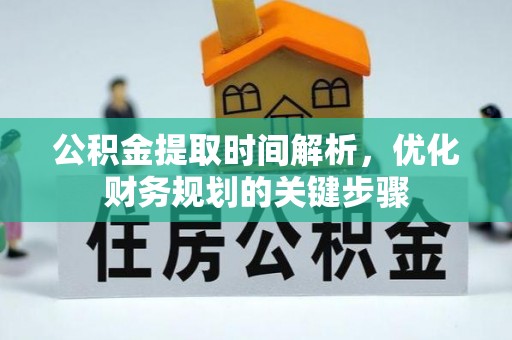 雨花公积金提取时间解析，优化财务规划的关键步骤