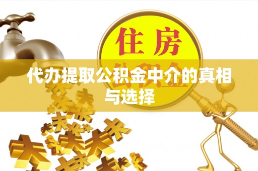 雨花代办提取公积金中介的真相与选择