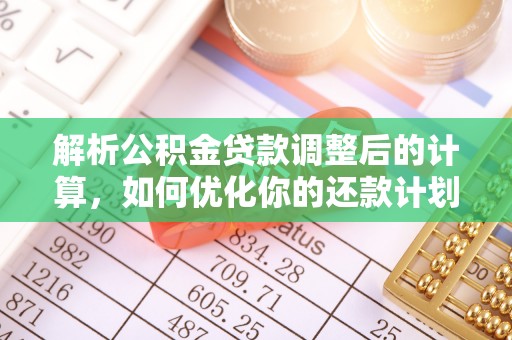 雨花解析公积金贷款调整后的计算，如何优化你的还款计划