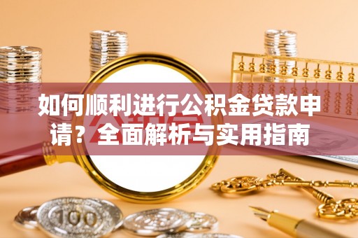 雨花如何顺利进行公积金贷款申请？全面解析与实用指南