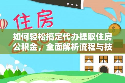 雨花如何轻松搞定代办提取住房公积金，全面解析流程与技巧