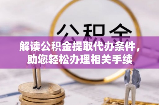 雨花解读公积金提取代办条件，助您轻松办理相关手续