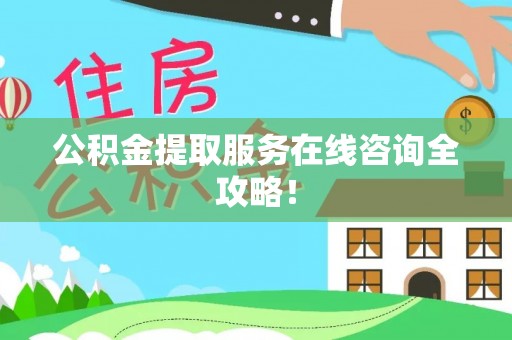 雨花公积金提取服务在线咨询全攻略！