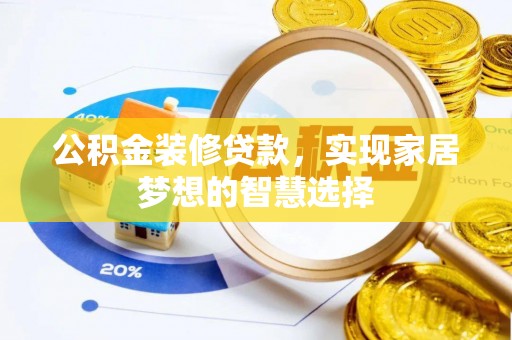 雨花公积金装修贷款，实现家居梦想的智慧选择