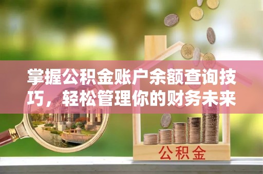 雨花掌握公积金账户余额查询技巧，轻松管理你的财务未来