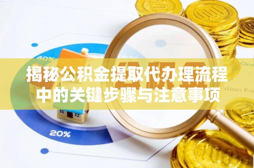 雨花揭秘公积金提取代办理流程中的关键步骤与注意事项