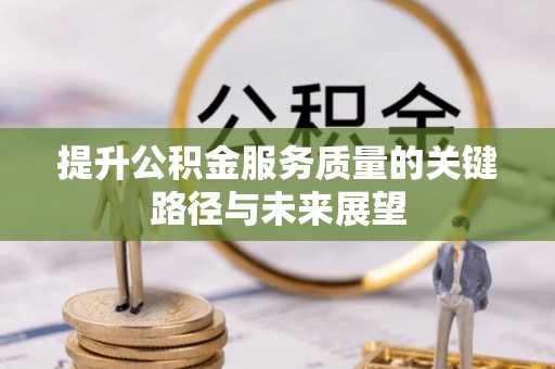 雨花提升公积金服务质量的关键路径与未来展望