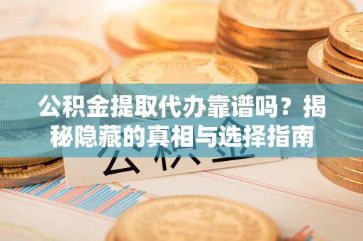 雨花公积金提取代办靠谱吗？揭秘隐藏的真相与选择指南
