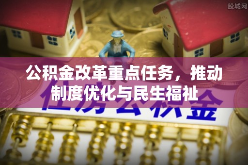雨花公积金改革重点任务，推动制度优化与民生福祉