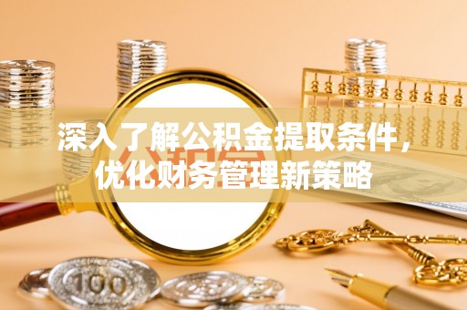 雨花深入了解公积金提取条件，优化财务管理新策略