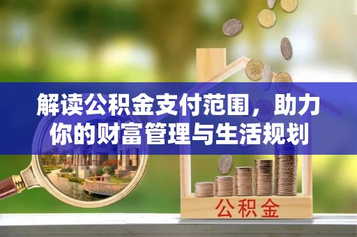 雨花解读公积金支付范围，助力你的财富管理与生活规划