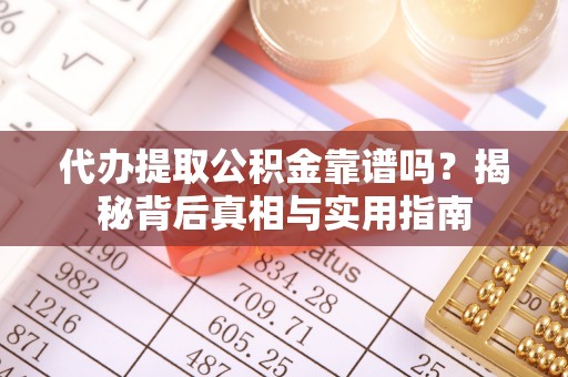 雨花代办提取公积金靠谱吗？揭秘背后真相与实用指南