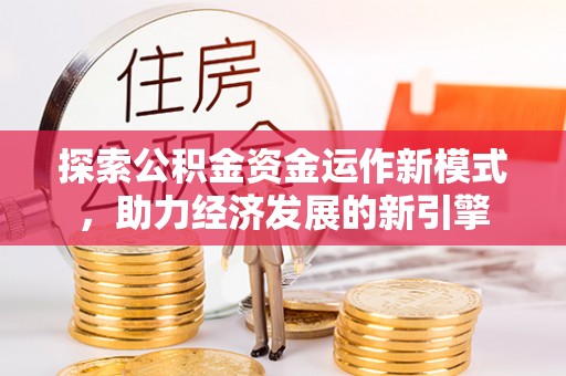 雨花探索公积金资金运作新模式，助力经济发展的新引擎