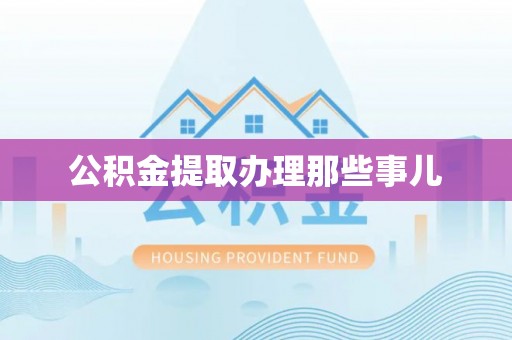 雨花公积金提取办理那些事儿