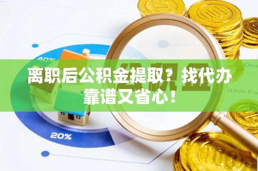 雨花离职后公积金提取？找代办靠谱又省心！